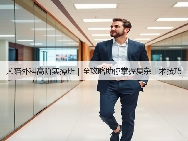 犬猫外科高阶实操班|全攻略助你掌握复杂手术技巧(图1) 犬猫外科高阶实操班|全攻略助你掌握复杂手术技巧(图1)
