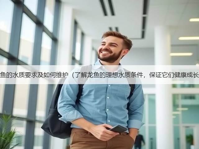 龙鱼的水质要求及如何维护(了解龙鱼的理想水质条件,保证它们健康成长)(图1) 龙鱼的水质要求及如何维护(了解龙鱼的理想水质条件,保证它们健康成长)(图1)