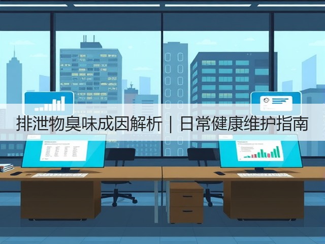 排泄物臭味成因解析|日常健康维护指南(图3) 排泄物臭味成因解析|日常健康维护指南(图3)