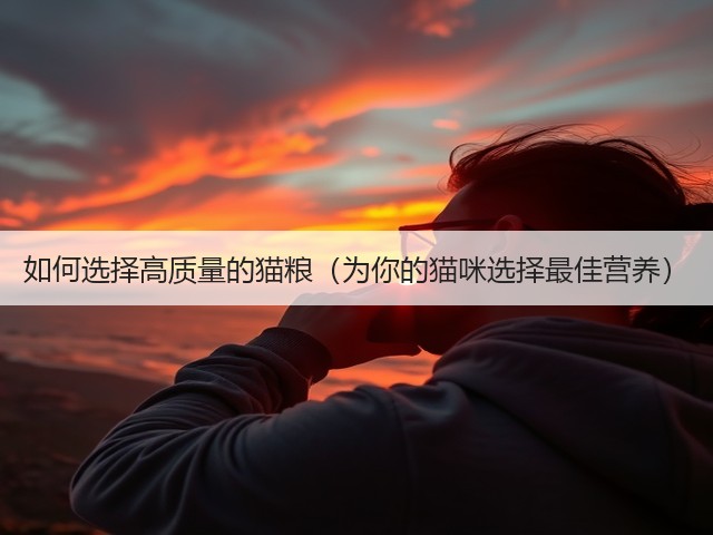 如何选择高质量的猫粮(为你的猫咪选择最佳营养)(图3) 如何选择高质量的猫粮(为你的猫咪选择最佳营养)(图3)