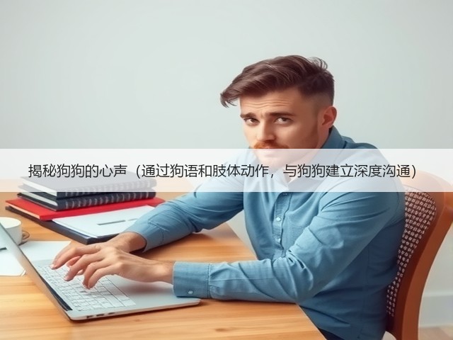 揭秘狗狗的心声(通过狗语和肢体动作,与狗狗建立深度沟通)(图2) 揭秘狗狗的心声(通过狗语和肢体动作,与狗狗建立深度沟通)(图2)