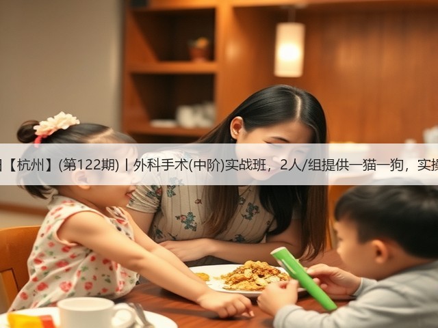 1月19日【杭州】(第122期)丨外科手术(中阶)实战班,2人/组提供一猫一狗,实操超多!(图3) 1月19日【杭州】(第122期)丨外科手术(中阶)实战班,2人/组提供一猫一狗,实操超多!(图3)