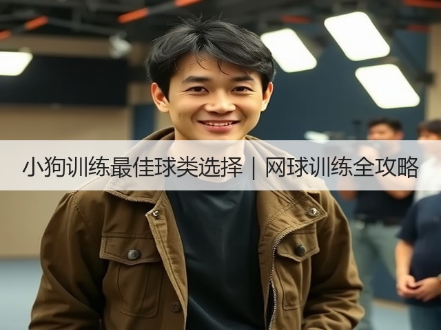 小狗训练最佳球类选择|网球训练全攻略(图1) 小狗训练最佳球类选择|网球训练全攻略(图1)