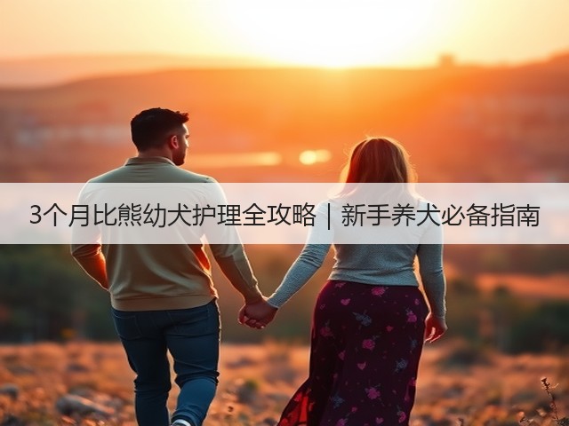 3个月比熊幼犬护理全攻略|新手养犬必备指南(图1) 3个月比熊幼犬护理全攻略|新手养犬必备指南(图1)