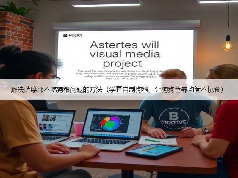解决萨摩耶不吃狗粮问题的方法（学着自制狗粮，让狗狗营养均衡不挑食）