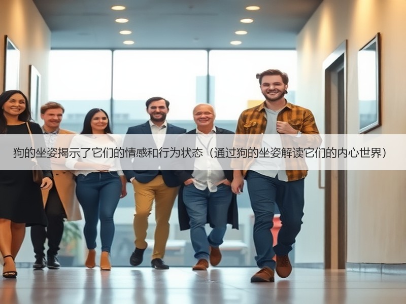 狗的坐姿揭示了它们的情感和行为状态（通过狗的坐姿解读它们的内心世界）