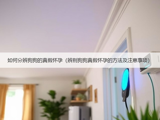如何分辨狗狗的真假怀孕(辨别狗狗真假怀孕的方法及注意事项)(图3) 如何分辨狗狗的真假怀孕(辨别狗狗真假怀孕的方法及注意事项)(图3)