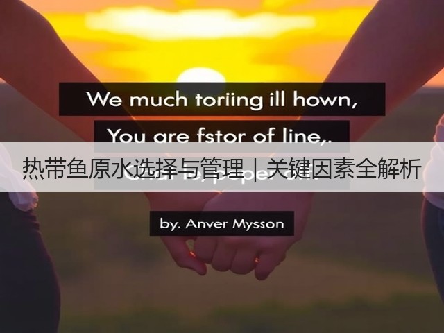 热带鱼原水选择与管理|关键因素全解析(图2) 热带鱼原水选择与管理|关键因素全解析(图2)