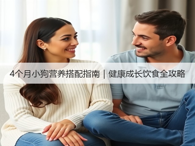 4个月小狗营养搭配指南|健康成长饮食全攻略(图3) 4个月小狗营养搭配指南|健康成长饮食全攻略(图3)