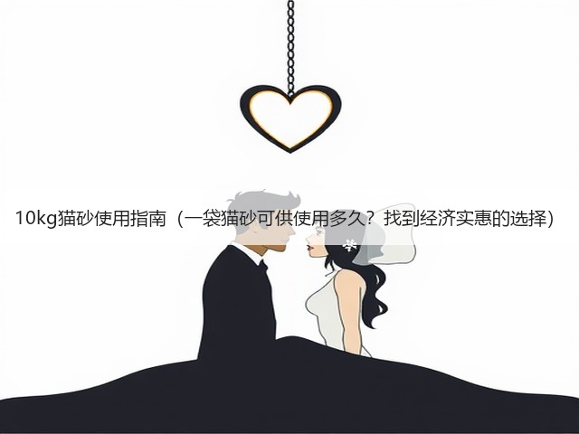 10kg猫砂使用指南(一袋猫砂可供使用多久?找到经济实惠的选择)(图1) 10kg猫砂使用指南(一袋猫砂可供使用多久?找到经济实惠的选择)(图1)
