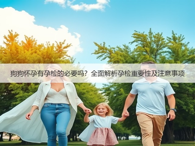 狗狗怀孕有孕检的必要吗？全面解析孕检重要性及注意事项(图1)
