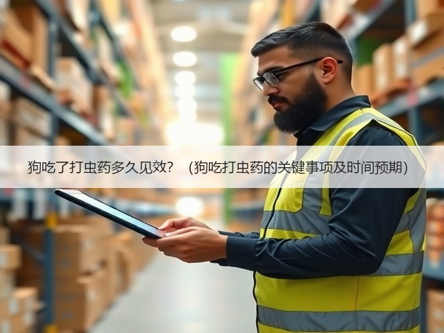 狗吃了打虫药多久见效？（狗吃打虫药的关键事项及时间预期）(图3)
