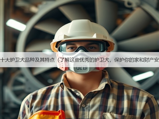 全球十大护卫犬品种及其特点(了解这些优秀的护卫犬,保护你的家和财产安全)(图2) 全球十大护卫犬品种及其特点(了解这些优秀的护卫犬,保护你的家和财产安全)(图2)