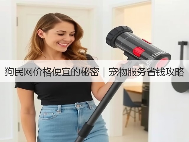 狗民网价格便宜的秘密|宠物服务省钱攻略(图1) 狗民网价格便宜的秘密|宠物服务省钱攻略(图1)