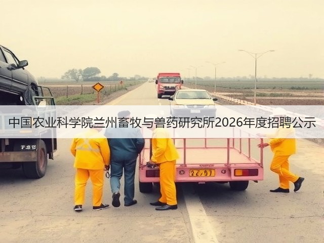 中国农业科学院兰州畜牧与兽药研究所2026年度招聘公示(图1) 中国农业科学院兰州畜牧与兽药研究所2026年度招聘公示(图1)