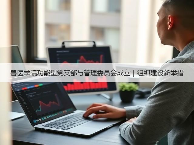 兽医学院功能型党支部与管理委员会成立|组织建设新举措(图1) 兽医学院功能型党支部与管理委员会成立|组织建设新举措(图1)