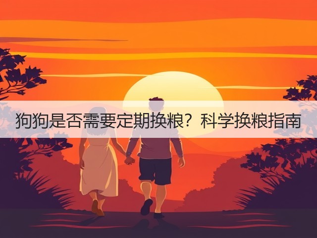 狗狗是否需要定期换粮?科学换粮指南(图2) 狗狗是否需要定期换粮?科学换粮指南(图2)