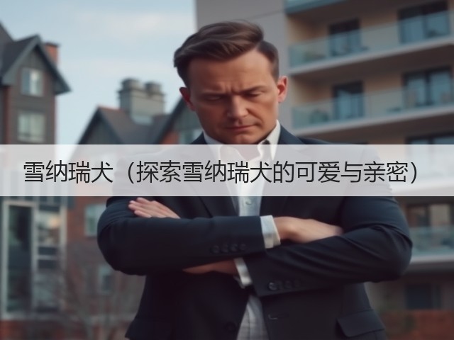 雪纳瑞犬(探索雪纳瑞犬的可爱与亲密)(图2) 雪纳瑞犬(探索雪纳瑞犬的可爱与亲密)(图2)