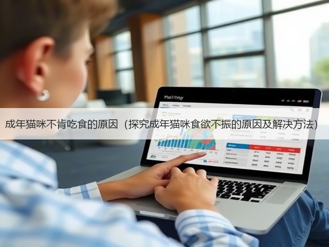 成年猫咪不肯吃食的原因(探究成年猫咪食欲不振的原因及解决方法)(图2) 成年猫咪不肯吃食的原因(探究成年猫咪食欲不振的原因及解决方法)(图2)