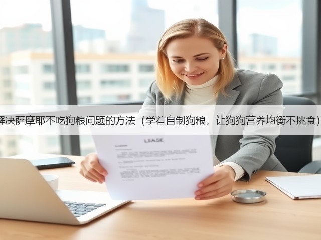 解决萨摩耶不吃狗粮问题的方法(学着自制狗粮,让狗狗营养均衡不挑食)(图2) 解决萨摩耶不吃狗粮问题的方法(学着自制狗粮,让狗狗营养均衡不挑食)(图2)