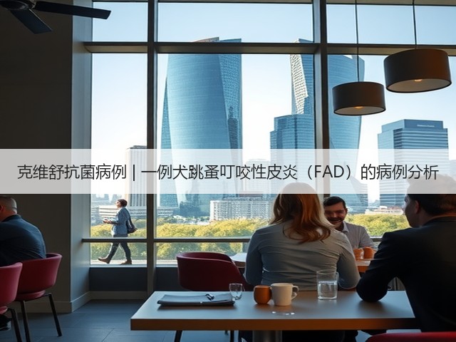 克维舒抗菌病例 | 一例犬跳蚤叮咬性皮炎(FAD)的病例分析(图1) 克维舒抗菌病例 | 一例犬跳蚤叮咬性皮炎(FAD)的病例分析(图1)