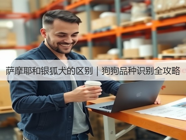 萨摩耶和银狐犬的区别|狗狗品种识别全攻略(图3) 萨摩耶和银狐犬的区别|狗狗品种识别全攻略(图3)