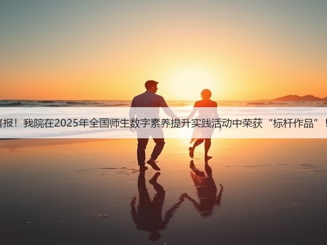 喜报!我院在2025年全国师生数字素养提升实践活动中荣获“标杆作品”!(图2) 喜报!我院在2025年全国师生数字素养提升实践活动中荣获“标杆作品”!(图2)