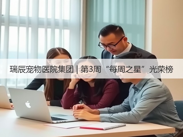 瑞辰宠物医院集团 | 第3周“每周之星”光荣榜(图2) 瑞辰宠物医院集团 | 第3周“每周之星”光荣榜(图2)