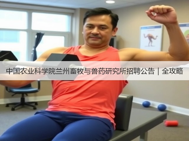 中国农业科学院兰州畜牧与兽药研究所招聘公告|全攻略(图3) 中国农业科学院兰州畜牧与兽药研究所招聘公告|全攻略(图3)
