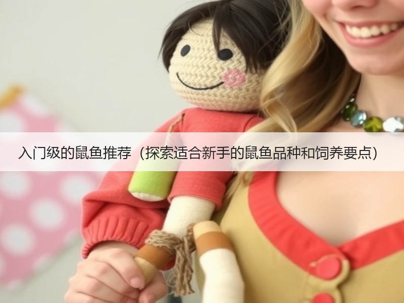 入门级的鼠鱼推荐（探索适合新手的鼠鱼品种和饲养要点）