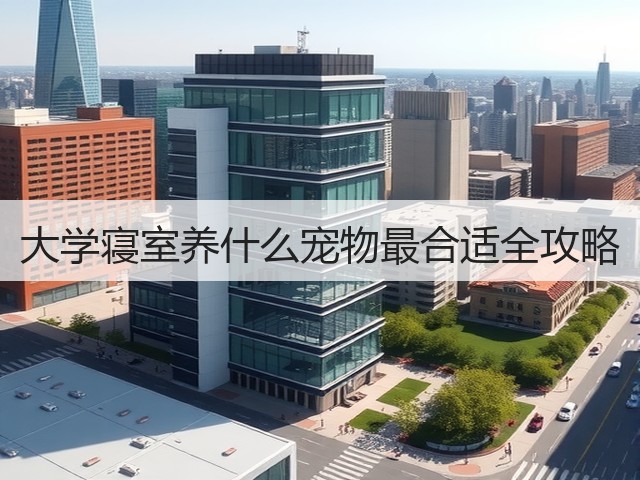 大学寝室养什么宠物最合适全攻略(图2) 大学寝室养什么宠物最合适全攻略(图2)