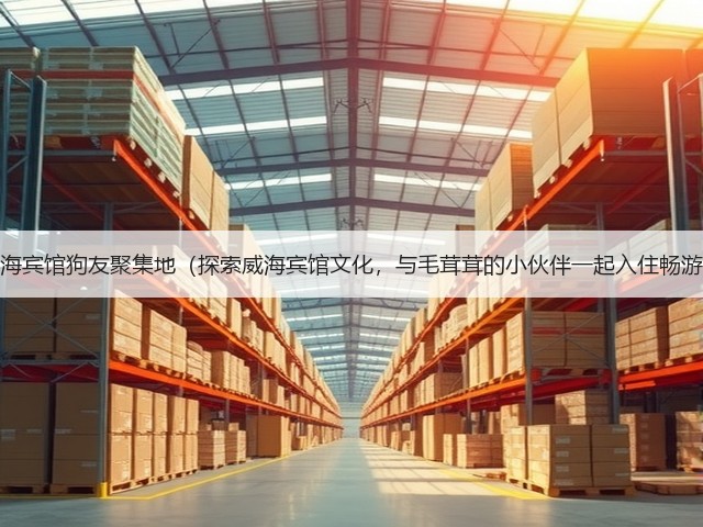 威海宾馆狗友聚集地(探索威海宾馆文化,与毛茸茸的小伙伴一起入住畅游)(图3) 威海宾馆狗友聚集地(探索威海宾馆文化,与毛茸茸的小伙伴一起入住畅游)(图3)