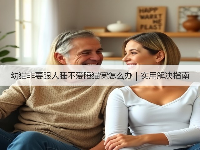 幼猫非要跟人睡不爱睡猫窝怎么办｜实用解决指南(图3)