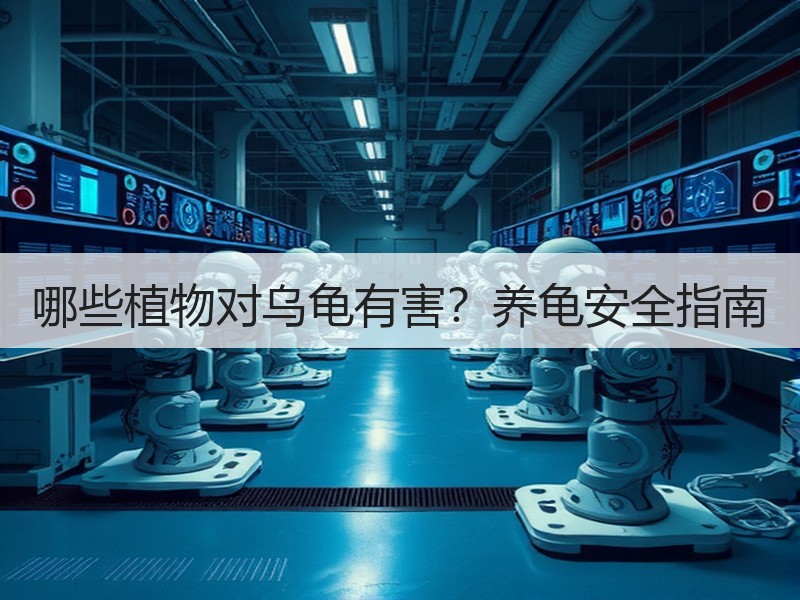 哪些植物对乌龟有害？养龟安全指南