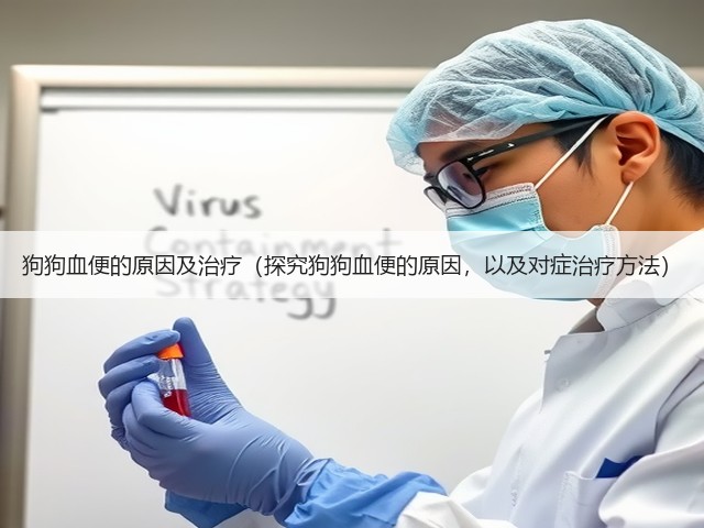 狗狗血便的原因及治疗(探究狗狗血便的原因,以及对症治疗方法)(图1) 狗狗血便的原因及治疗(探究狗狗血便的原因,以及对症治疗方法)(图1)