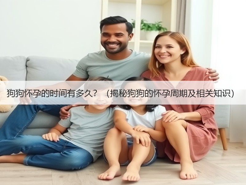 狗狗怀孕的时间有多久？（揭秘狗狗的怀孕周期及相关知识）
