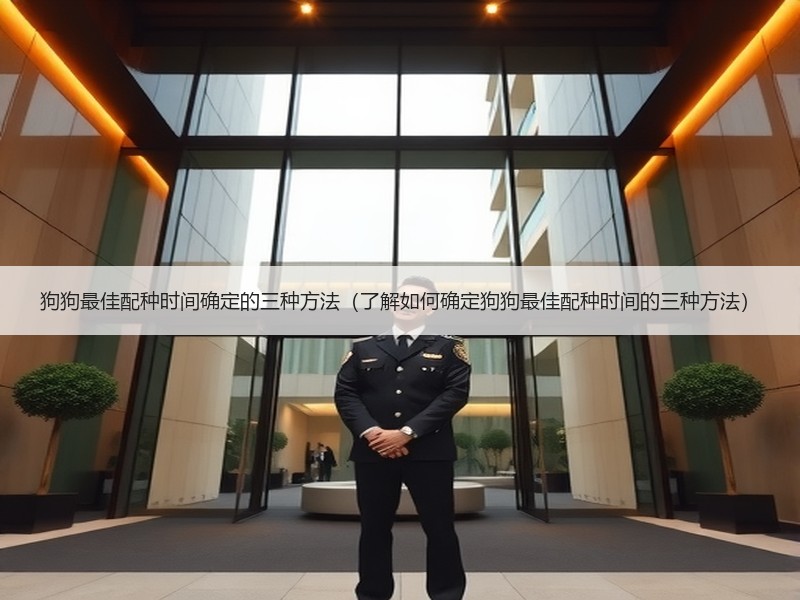 狗狗最佳配种时间确定的三种方法（了解如何确定狗狗最佳配种时间的三种方法）