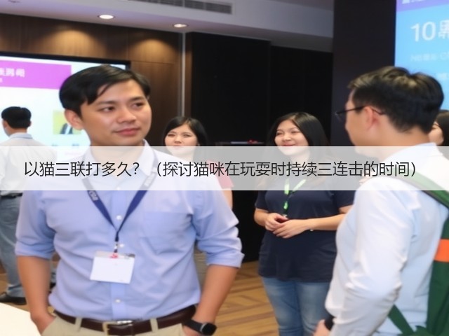 以猫三联打多久?(探讨猫咪在玩耍时持续三连击的时间)(图2) 以猫三联打多久?(探讨猫咪在玩耍时持续三连击的时间)(图2)