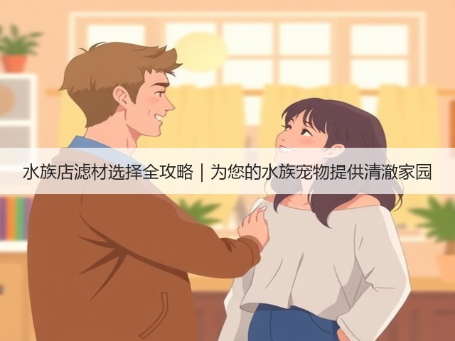 水族店滤材选择全攻略|为您的水族宠物提供清澈家园(图3) 水族店滤材选择全攻略|为您的水族宠物提供清澈家园(图3)