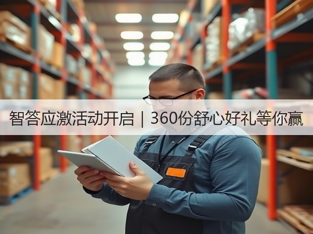智答应激活动开启|360份舒心好礼等你赢(图1) 智答应激活动开启|360份舒心好礼等你赢(图1)