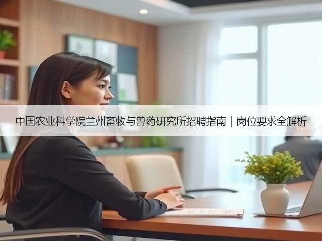中国农业科学院兰州畜牧与兽药研究所招聘指南|岗位要求全解析(图2) 中国农业科学院兰州畜牧与兽药研究所招聘指南|岗位要求全解析(图2)