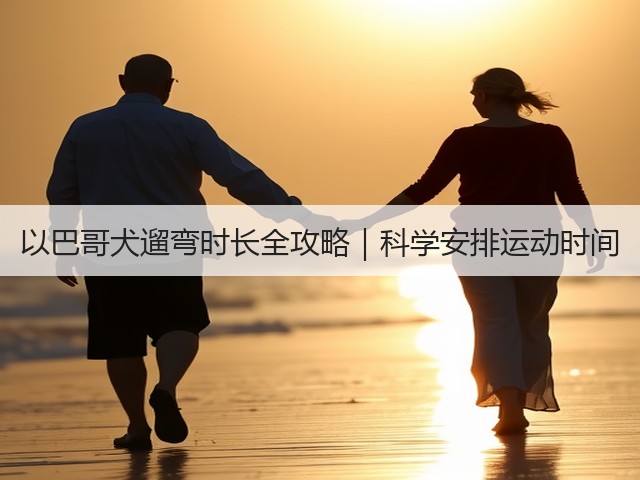 以巴哥犬遛弯时长全攻略|科学安排运动时间(图2) 以巴哥犬遛弯时长全攻略|科学安排运动时间(图2)