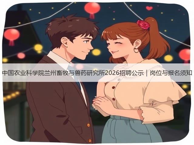 中国农业科学院兰州畜牧与兽药研究所2026招聘公示|岗位与报名须知(图2) 中国农业科学院兰州畜牧与兽药研究所2026招聘公示|岗位与报名须知(图2)