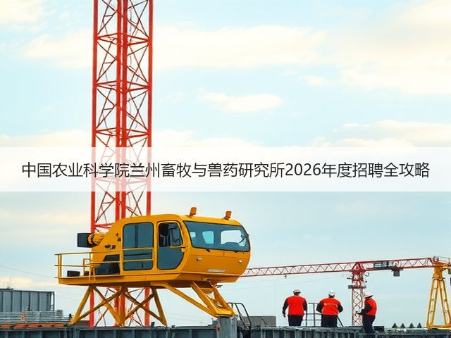 中国农业科学院兰州畜牧与兽药研究所2026年度招聘全攻略(图3) 中国农业科学院兰州畜牧与兽药研究所2026年度招聘全攻略(图3)