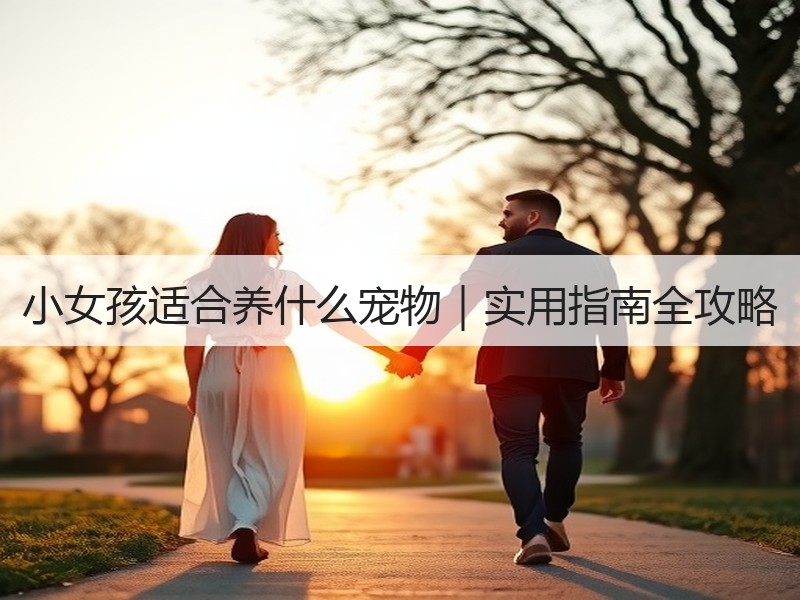 小女孩适合养什么宠物｜实用指南全攻略