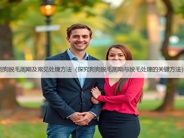 狗狗脱毛周期及常见处理方法(探究狗狗脱毛周期与脱毛处理的关键方法)(图3) 狗狗脱毛周期及常见处理方法(探究狗狗脱毛周期与脱毛处理的关键方法)(图3)