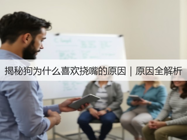 揭秘狗为什么喜欢挠嘴的原因|原因全解析(图3) 揭秘狗为什么喜欢挠嘴的原因|原因全解析(图3)