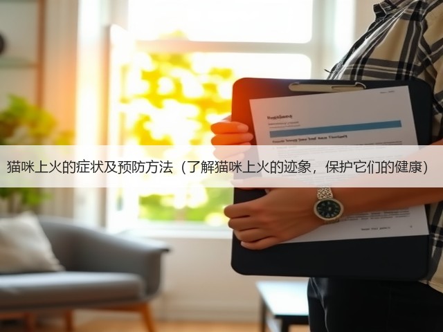 猫咪上火的症状及预防方法(了解猫咪上火的迹象,保护它们的健康)(图1) 猫咪上火的症状及预防方法(了解猫咪上火的迹象,保护它们的健康)(图1)