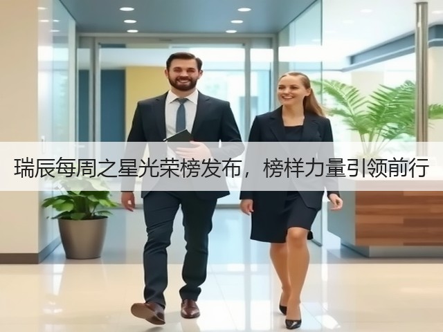 瑞辰每周之星光荣榜发布,榜样力量引领前行(图1) 瑞辰每周之星光荣榜发布,榜样力量引领前行(图1)