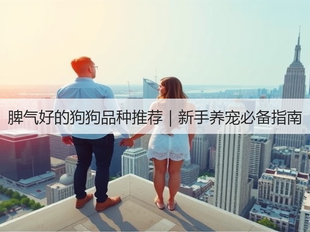 脾气好的狗狗品种推荐|新手养宠必备指南(图3) 脾气好的狗狗品种推荐|新手养宠必备指南(图3)